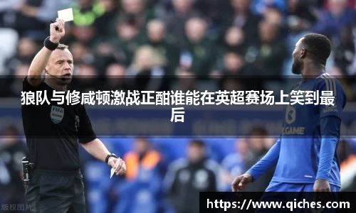狼队与修咸顿激战正酣谁能在英超赛场上笑到最后