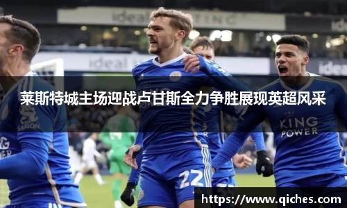 莱斯特城主场迎战卢甘斯全力争胜展现英超风采