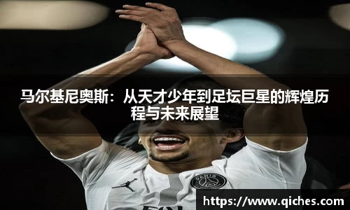 马尔基尼奥斯：从天才少年到足坛巨星的辉煌历程与未来展望